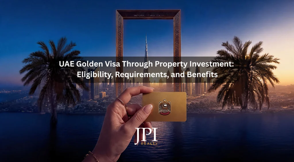 UAE Golden Visa Through Property Investment: Eligibility, Requirements and Benefits
